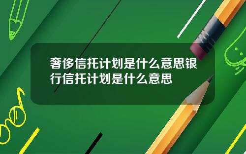 奢侈信托计划是什么意思银行信托计划是什么意思