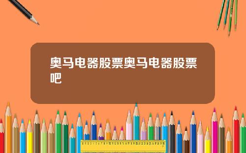 奥马电器股票奥马电器股票吧