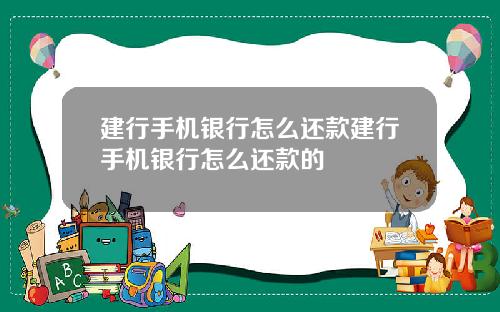 建行手机银行怎么还款建行手机银行怎么还款的