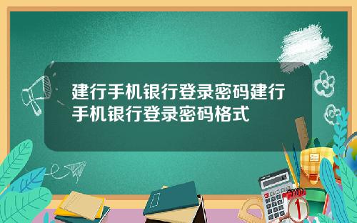 建行手机银行登录密码建行手机银行登录密码格式