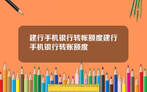 建行手机银行转帐额度建行手机银行转账额度