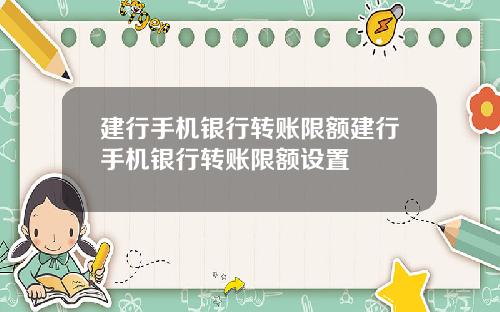 建行手机银行转账限额建行手机银行转账限额设置