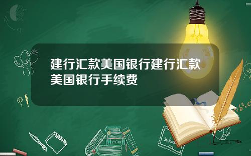 建行汇款美国银行建行汇款美国银行手续费