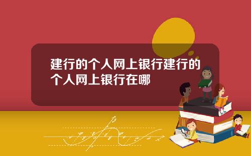 建行的个人网上银行建行的个人网上银行在哪