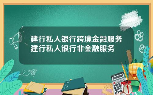 建行私人银行跨境金融服务建行私人银行非金融服务