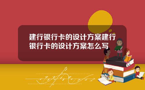建行银行卡的设计方案建行银行卡的设计方案怎么写