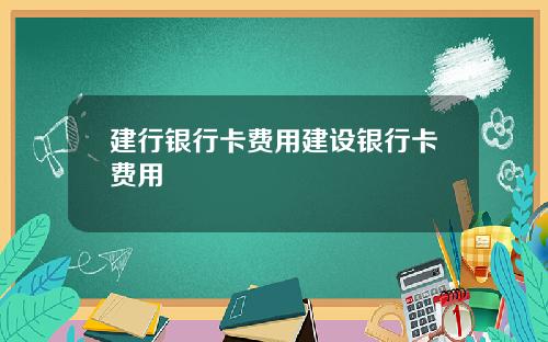 建行银行卡费用建设银行卡费用
