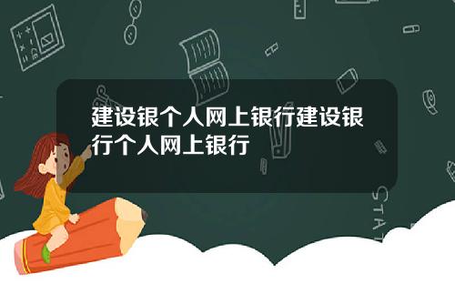 建设银个人网上银行建设银行个人网上银行