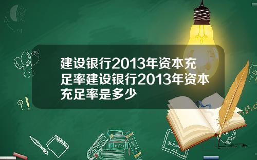 建设银行2013年资本充足率建设银行2013年资本充足率是多少