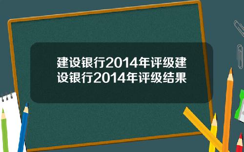 建设银行2014年评级建设银行2014年评级结果