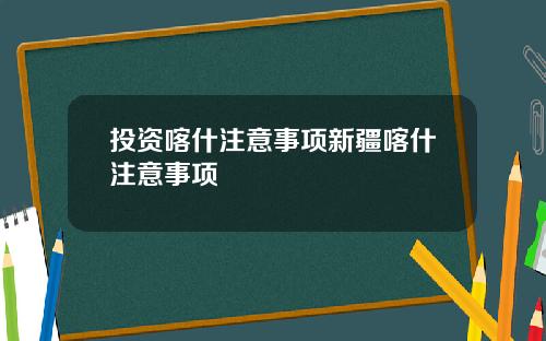 投资喀什注意事项新疆喀什注意事项