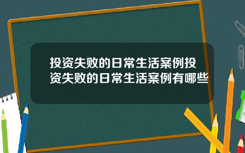 投资失败的日常生活案例投资失败的日常生活案例有哪些
