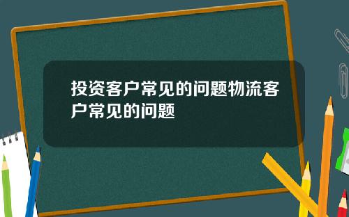 投资客户常见的问题物流客户常见的问题