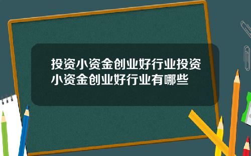 投资小资金创业好行业投资小资金创业好行业有哪些