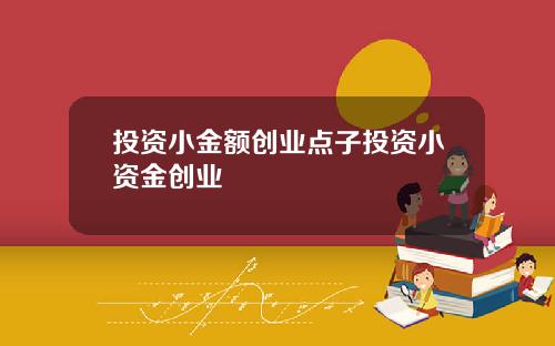 投资小金额创业点子投资小资金创业