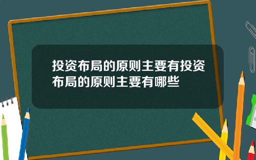 投资布局的原则主要有投资布局的原则主要有哪些