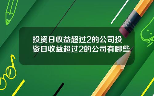 投资日收益超过2的公司投资日收益超过2的公司有哪些