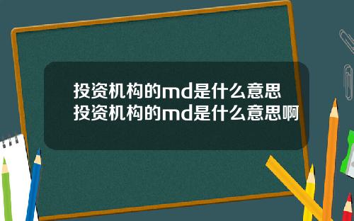 投资机构的md是什么意思投资机构的md是什么意思啊