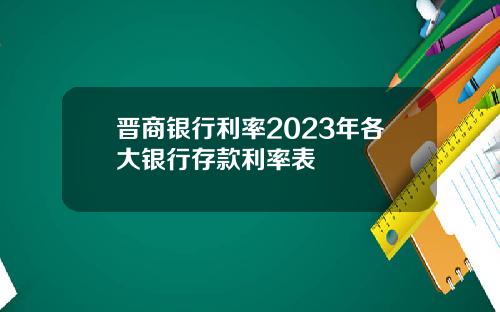 晋商银行利率2023年各大银行存款利率表