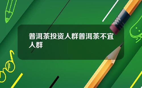 普洱茶投资人群普洱茶不宜人群