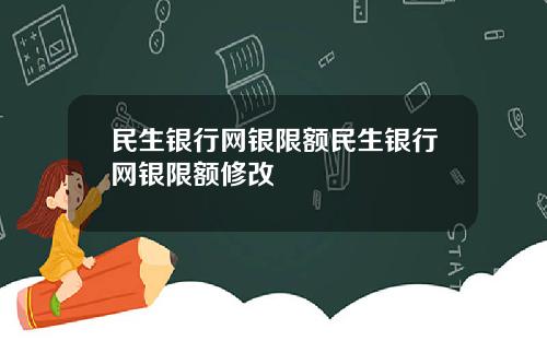民生银行网银限额民生银行网银限额修改