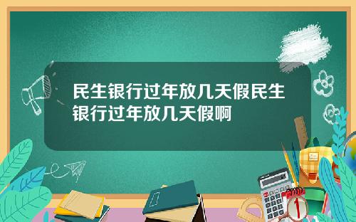 民生银行过年放几天假民生银行过年放几天假啊