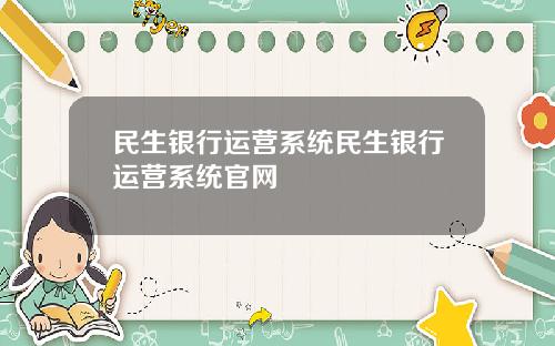 民生银行运营系统民生银行运营系统官网