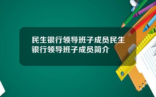 民生银行领导班子成员民生银行领导班子成员简介