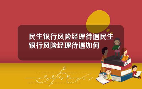 民生银行风险经理待遇民生银行风险经理待遇如何