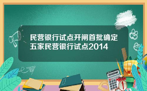 民营银行试点开闸首批确定五家民营银行试点2014