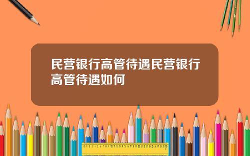 民营银行高管待遇民营银行高管待遇如何
