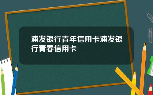 浦发银行青年信用卡浦发银行青春信用卡