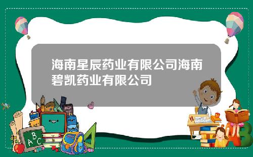 海南星辰药业有限公司海南碧凯药业有限公司