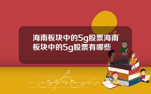 海南板块中的5g股票海南板块中的5g股票有哪些