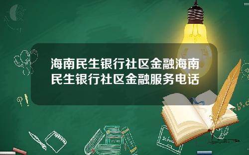 海南民生银行社区金融海南民生银行社区金融服务电话