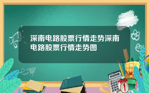 深南电路股票行情走势深南电路股票行情走势图
