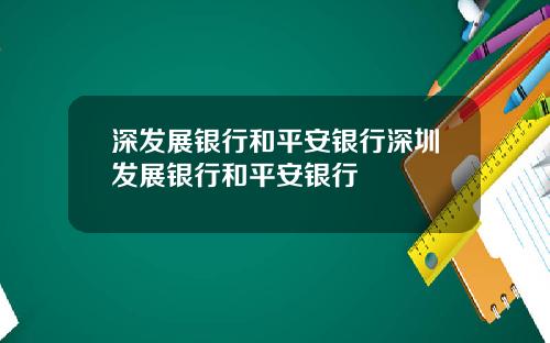 深发展银行和平安银行深圳发展银行和平安银行