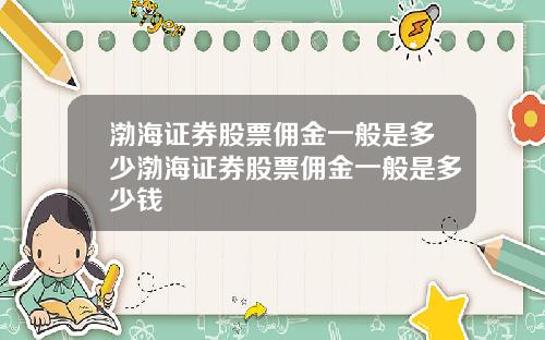 渤海证券股票佣金一般是多少渤海证券股票佣金一般是多少钱