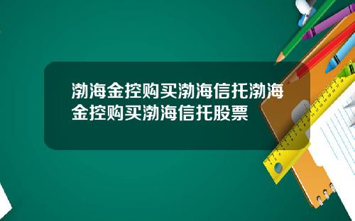 渤海金控购买渤海信托渤海金控购买渤海信托股票