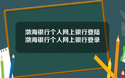 渤海银行个人网上银行登陆渤海银行个人网上银行登录