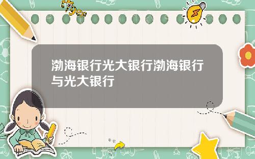 渤海银行光大银行渤海银行与光大银行