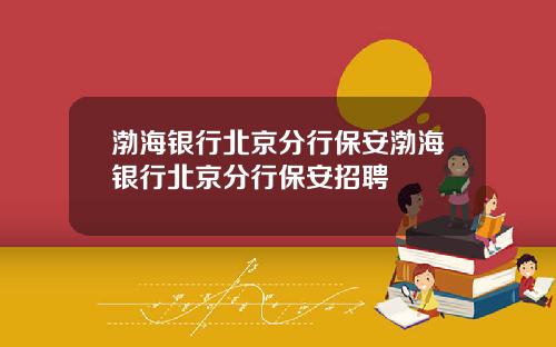 渤海银行北京分行保安渤海银行北京分行保安招聘