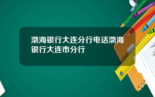 渤海银行大连分行电话渤海银行大连市分行