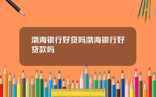 渤海银行好贷吗渤海银行好贷款吗