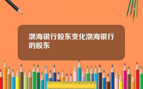 渤海银行股东变化渤海银行的股东