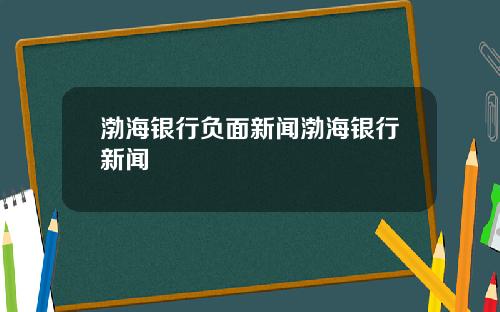 渤海银行负面新闻渤海银行新闻