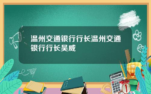 温州交通银行行长温州交通银行行长吴威