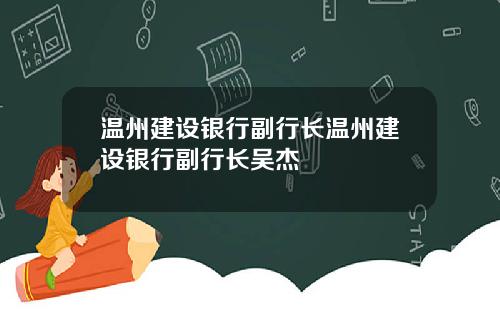 温州建设银行副行长温州建设银行副行长吴杰