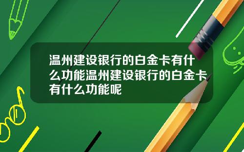 温州建设银行的白金卡有什么功能温州建设银行的白金卡有什么功能呢