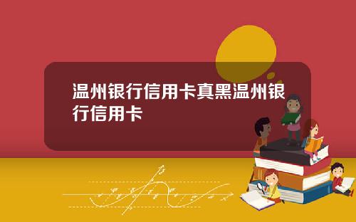 温州银行信用卡真黑温州银行信用卡